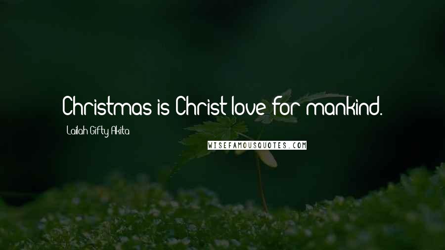 Lailah Gifty Akita Quotes: Christmas is Christ love for mankind.