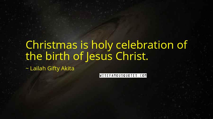 Lailah Gifty Akita Quotes: Christmas is holy celebration of the birth of Jesus Christ.