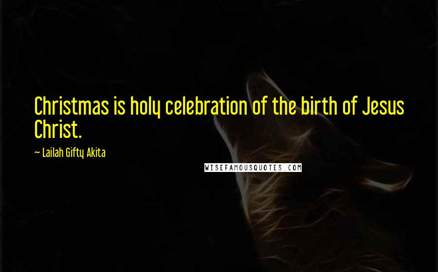 Lailah Gifty Akita Quotes: Christmas is holy celebration of the birth of Jesus Christ.