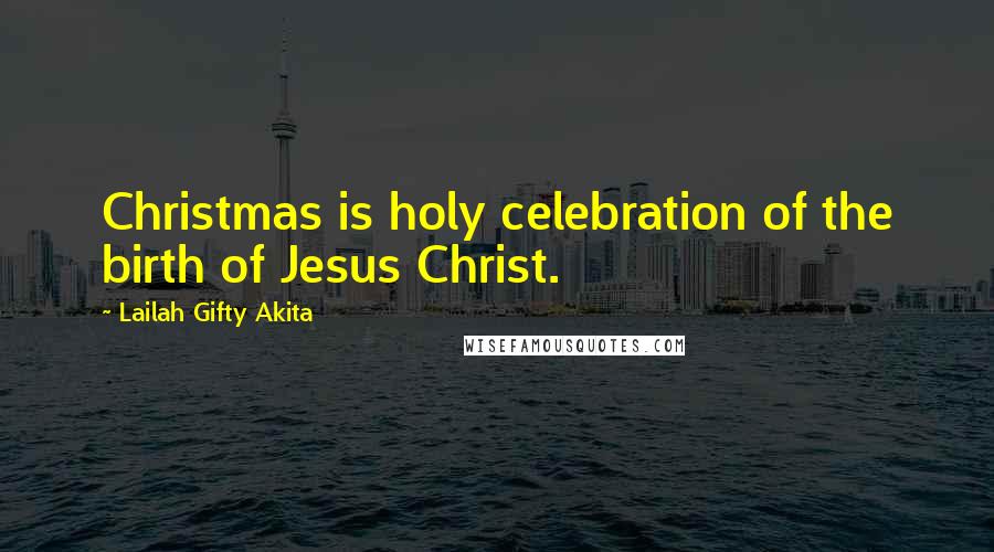 Lailah Gifty Akita Quotes: Christmas is holy celebration of the birth of Jesus Christ.