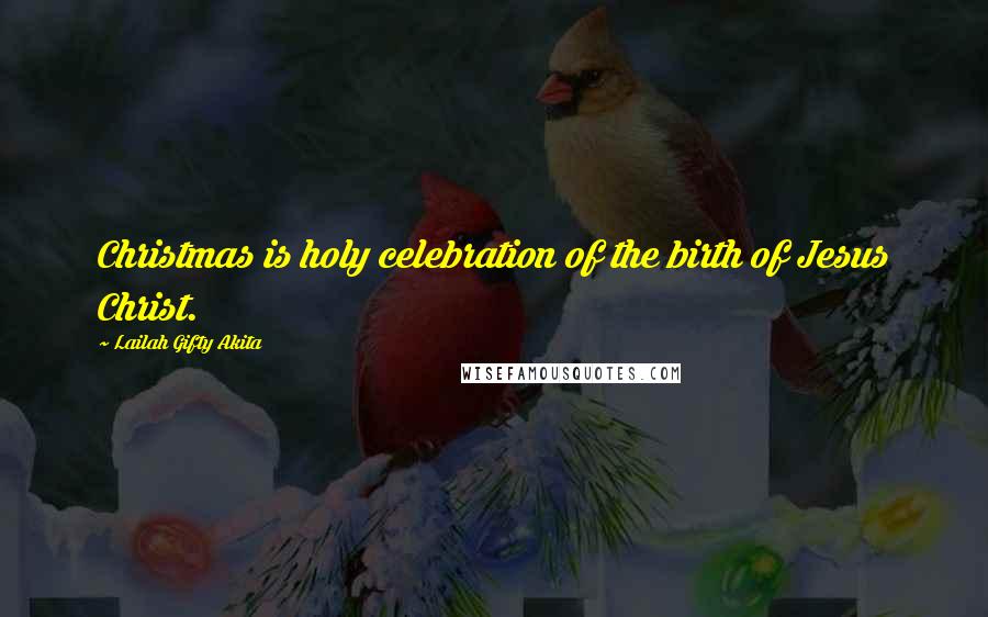 Lailah Gifty Akita Quotes: Christmas is holy celebration of the birth of Jesus Christ.