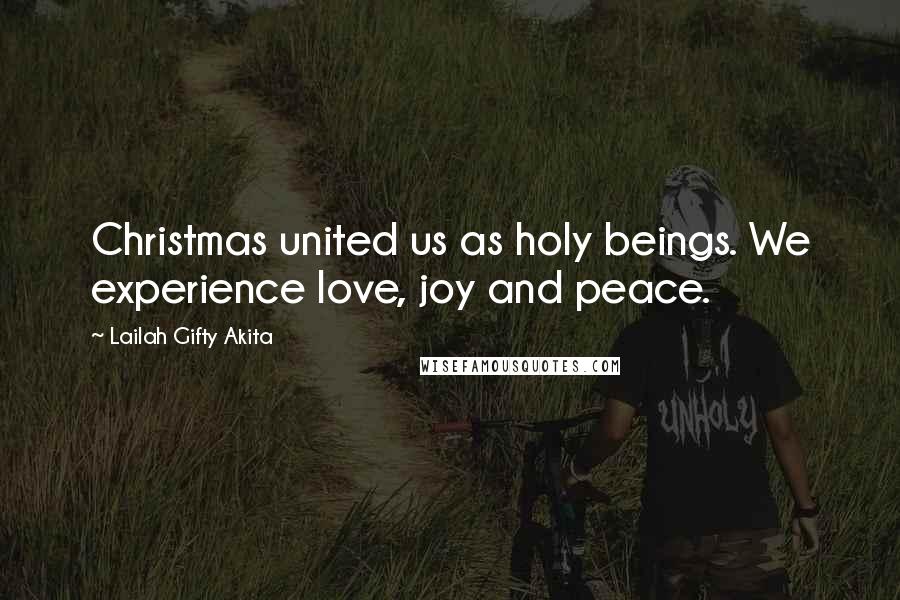 Lailah Gifty Akita Quotes: Christmas united us as holy beings. We experience love, joy and peace.