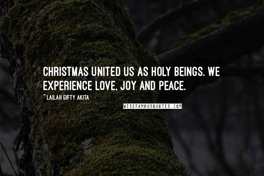 Lailah Gifty Akita Quotes: Christmas united us as holy beings. We experience love, joy and peace.