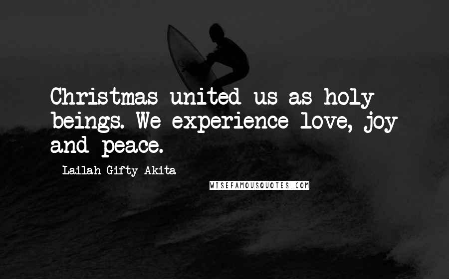 Lailah Gifty Akita Quotes: Christmas united us as holy beings. We experience love, joy and peace.