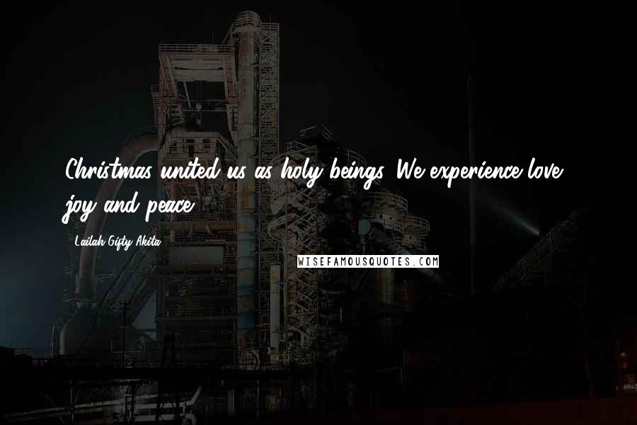 Lailah Gifty Akita Quotes: Christmas united us as holy beings. We experience love, joy and peace.