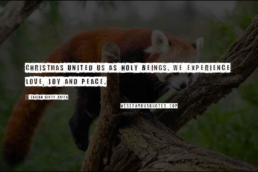 Lailah Gifty Akita Quotes: Christmas united us as holy beings. We experience love, joy and peace.