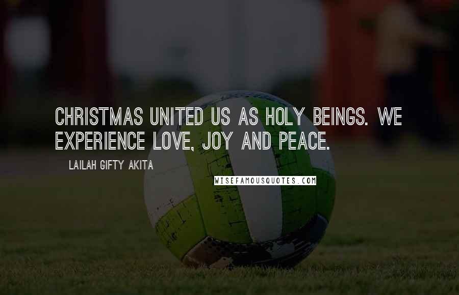 Lailah Gifty Akita Quotes: Christmas united us as holy beings. We experience love, joy and peace.