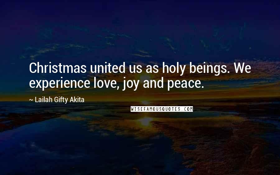 Lailah Gifty Akita Quotes: Christmas united us as holy beings. We experience love, joy and peace.