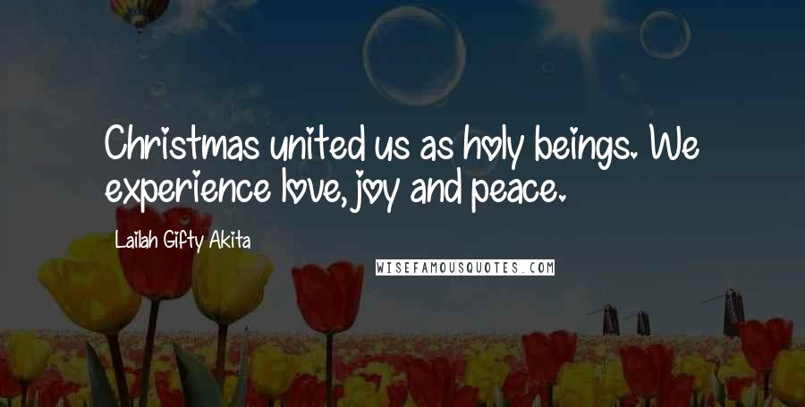 Lailah Gifty Akita Quotes: Christmas united us as holy beings. We experience love, joy and peace.