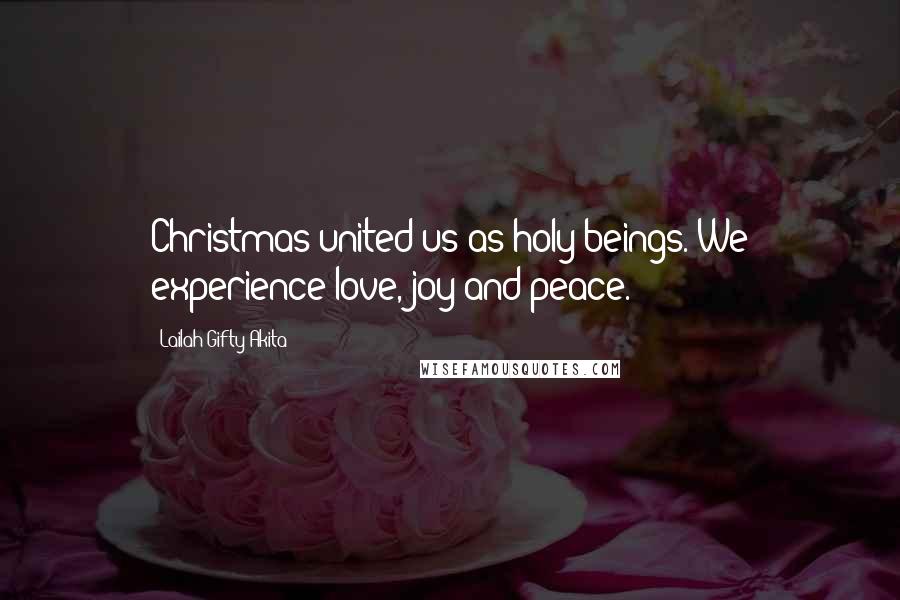 Lailah Gifty Akita Quotes: Christmas united us as holy beings. We experience love, joy and peace.