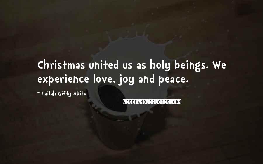 Lailah Gifty Akita Quotes: Christmas united us as holy beings. We experience love, joy and peace.