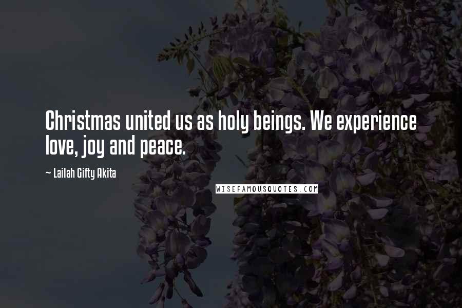 Lailah Gifty Akita Quotes: Christmas united us as holy beings. We experience love, joy and peace.