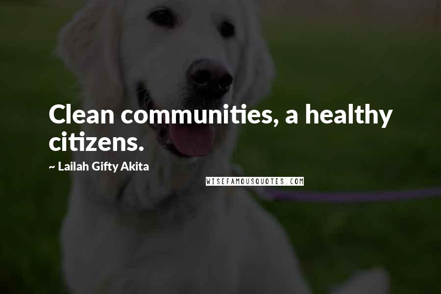 Lailah Gifty Akita Quotes: Clean communities, a healthy citizens.