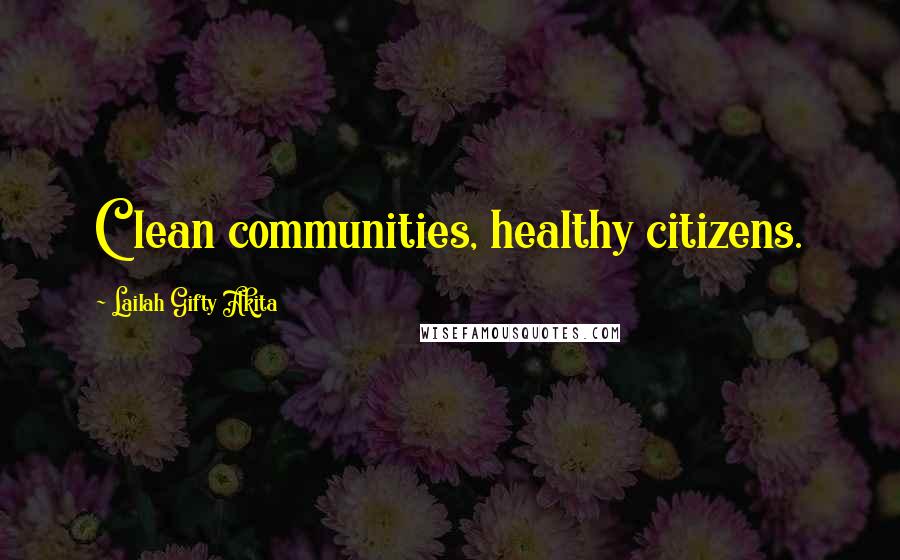 Lailah Gifty Akita Quotes: Clean communities, healthy citizens.