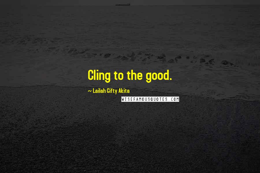 Lailah Gifty Akita Quotes: Cling to the good.