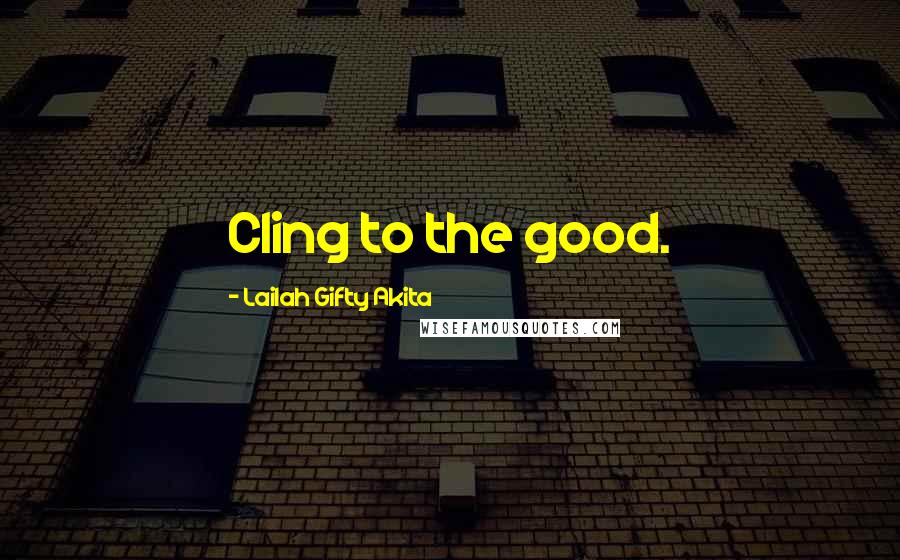Lailah Gifty Akita Quotes: Cling to the good.