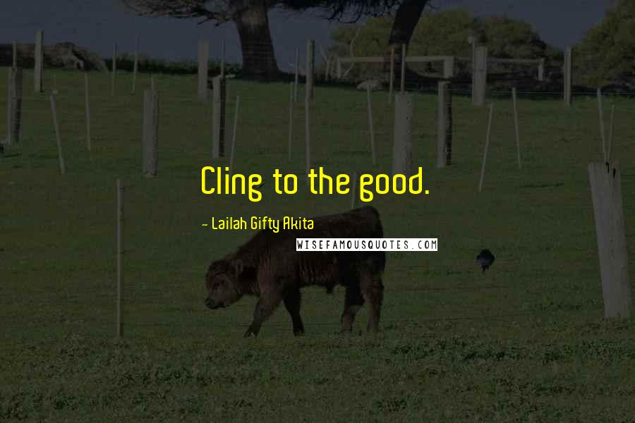 Lailah Gifty Akita Quotes: Cling to the good.