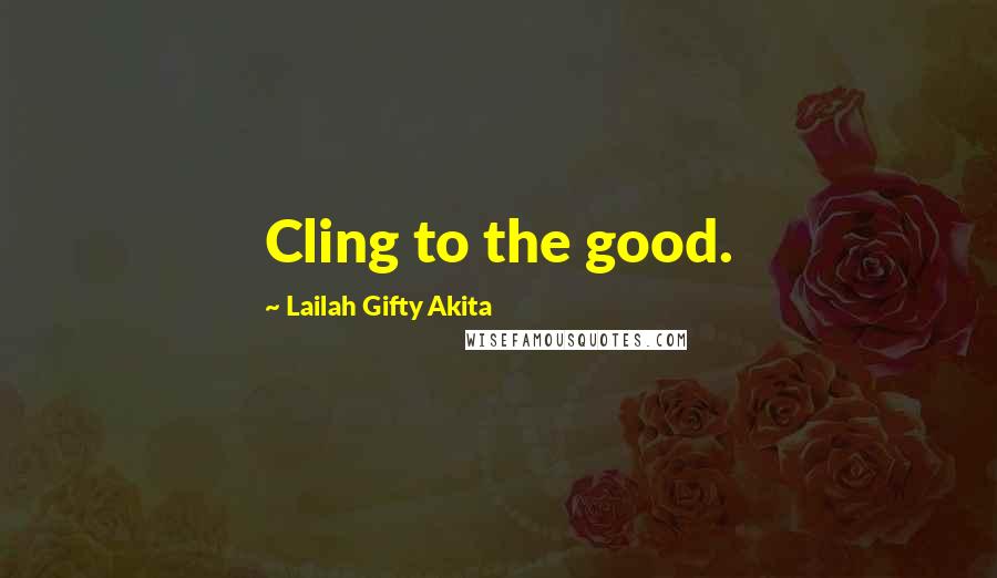 Lailah Gifty Akita Quotes: Cling to the good.