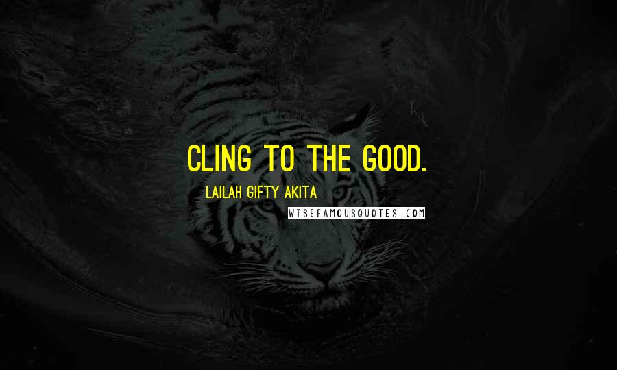 Lailah Gifty Akita Quotes: Cling to the good.