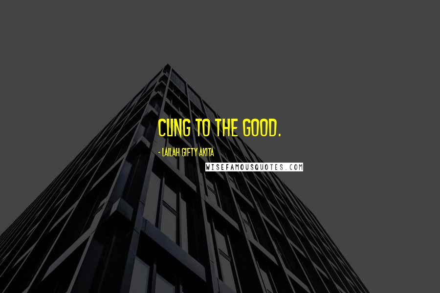 Lailah Gifty Akita Quotes: Cling to the good.