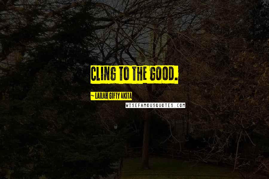 Lailah Gifty Akita Quotes: Cling to the good.