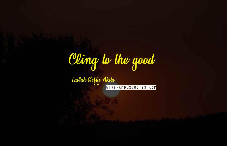 Lailah Gifty Akita Quotes: Cling to the good.