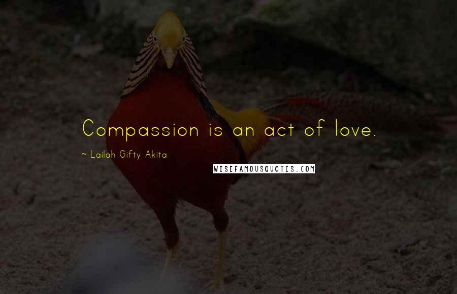 Lailah Gifty Akita Quotes: Compassion is an act of love.