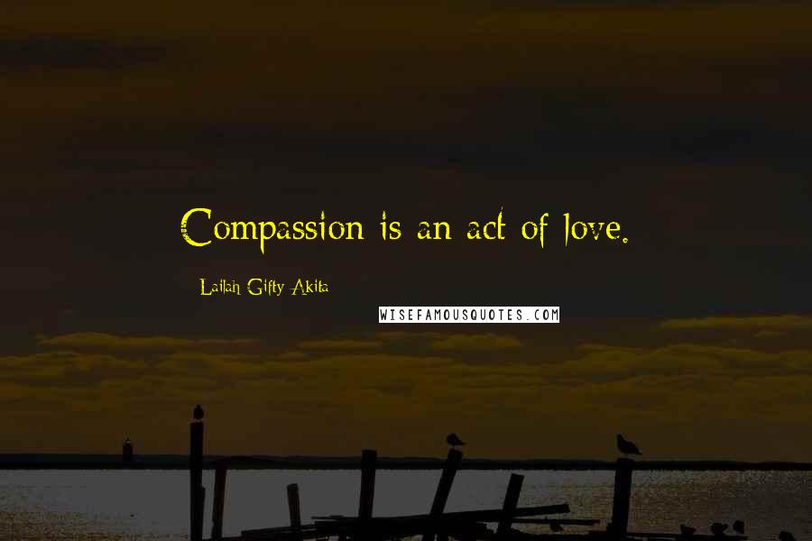 Lailah Gifty Akita Quotes: Compassion is an act of love.