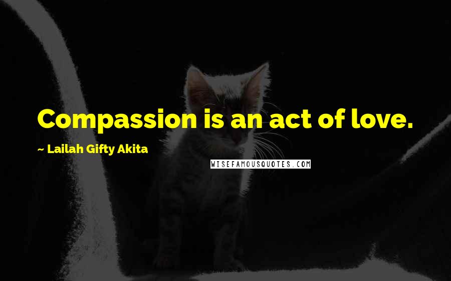 Lailah Gifty Akita Quotes: Compassion is an act of love.