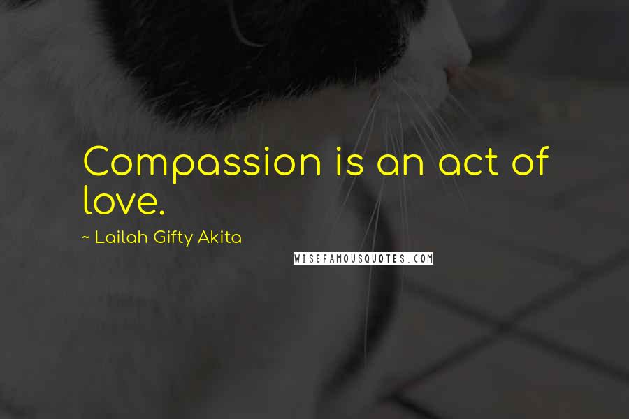 Lailah Gifty Akita Quotes: Compassion is an act of love.