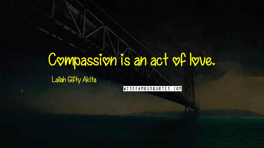 Lailah Gifty Akita Quotes: Compassion is an act of love.