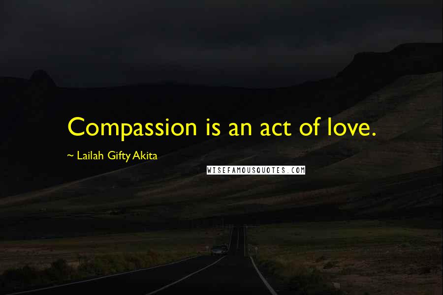 Lailah Gifty Akita Quotes: Compassion is an act of love.