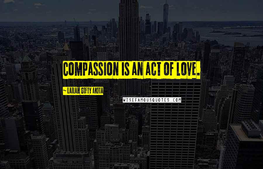 Lailah Gifty Akita Quotes: Compassion is an act of love.