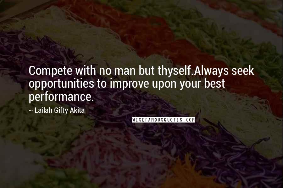 Lailah Gifty Akita Quotes: Compete with no man but thyself.Always seek opportunities to improve upon your best performance.