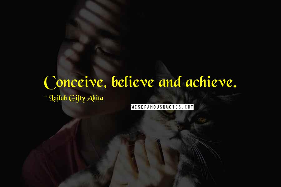 Lailah Gifty Akita Quotes: Conceive, believe and achieve.