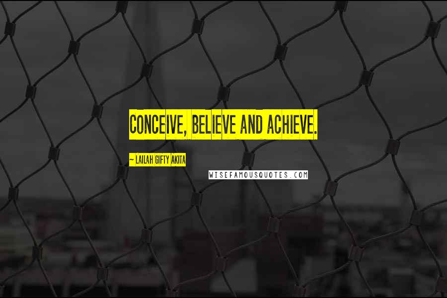 Lailah Gifty Akita Quotes: Conceive, believe and achieve.