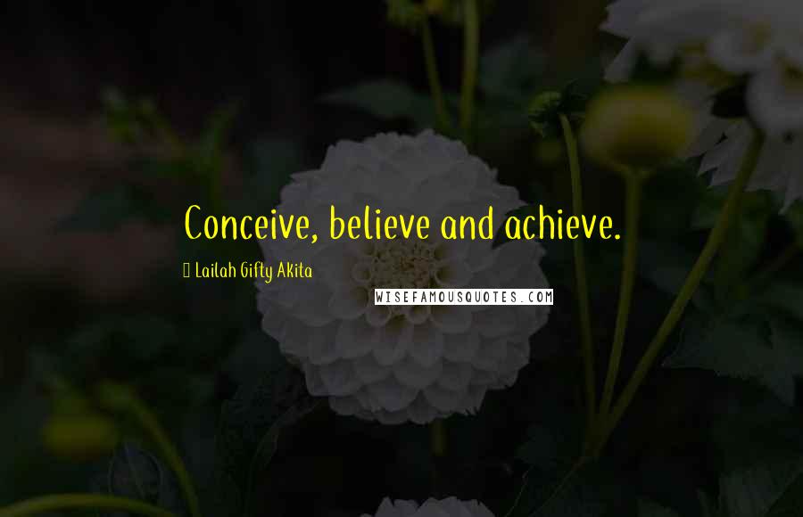 Lailah Gifty Akita Quotes: Conceive, believe and achieve.