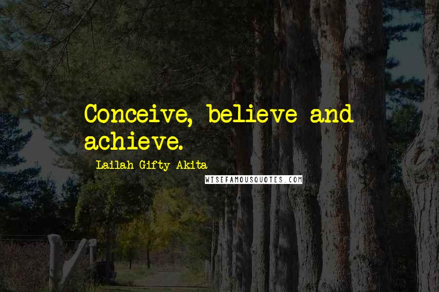 Lailah Gifty Akita Quotes: Conceive, believe and achieve.