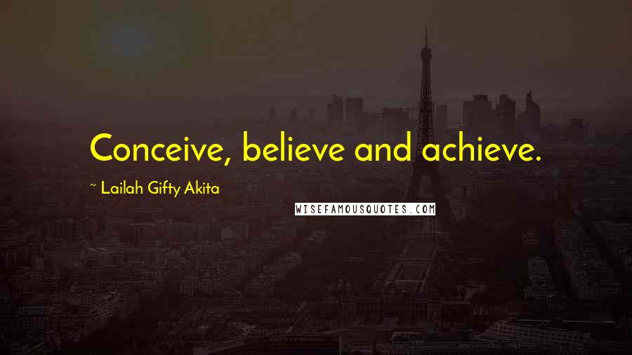 Lailah Gifty Akita Quotes: Conceive, believe and achieve.