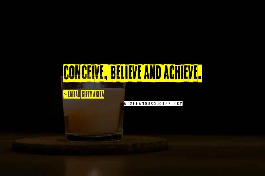 Lailah Gifty Akita Quotes: Conceive, believe and achieve.