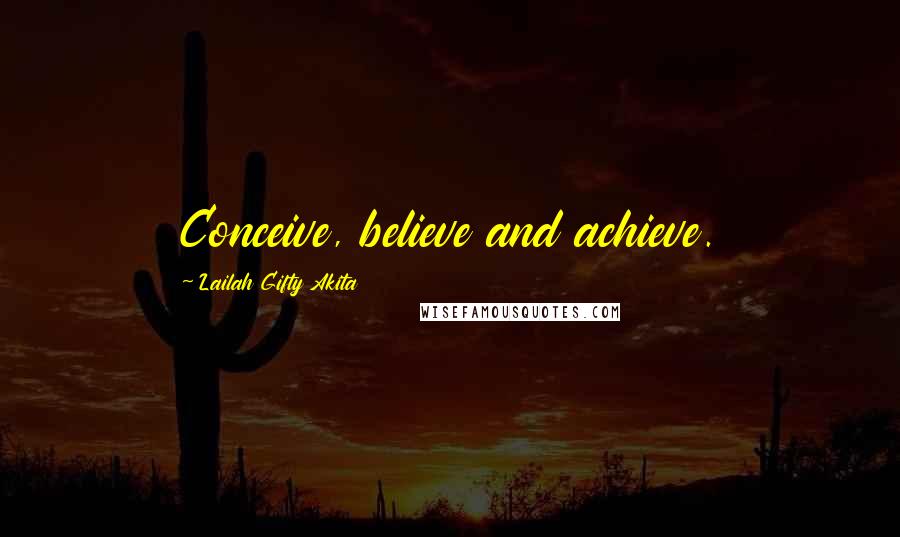 Lailah Gifty Akita Quotes: Conceive, believe and achieve.