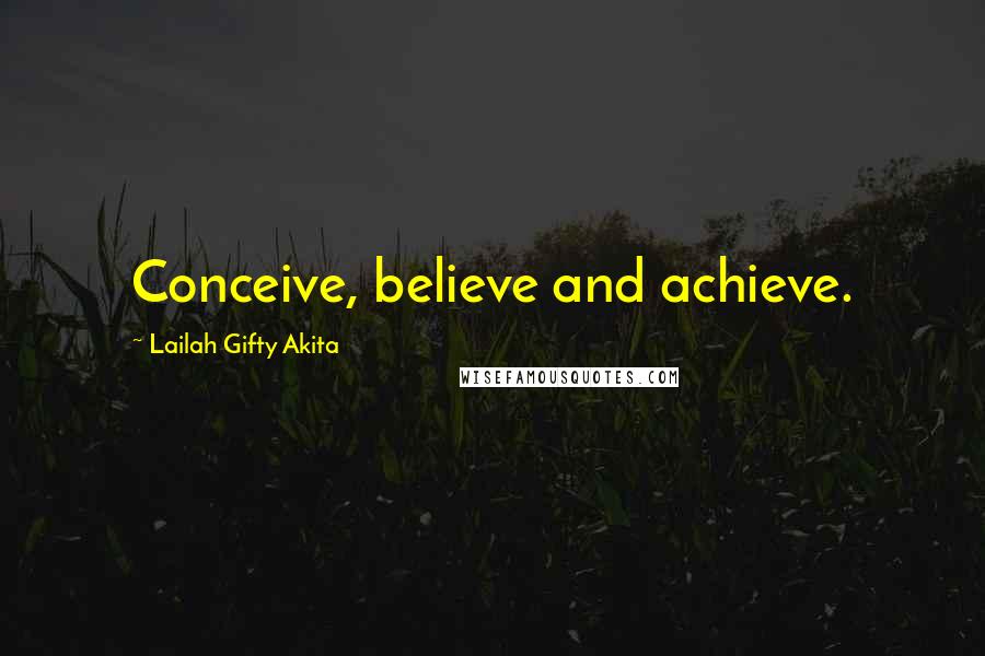 Lailah Gifty Akita Quotes: Conceive, believe and achieve.