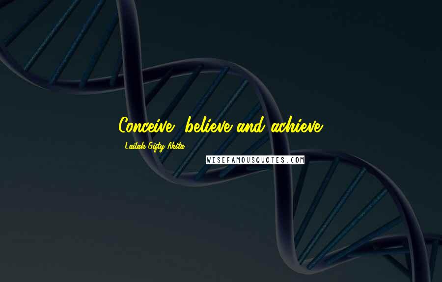 Lailah Gifty Akita Quotes: Conceive, believe and achieve.