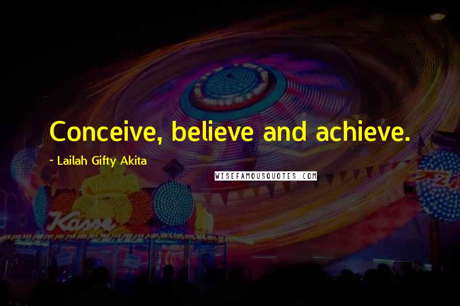 Lailah Gifty Akita Quotes: Conceive, believe and achieve.