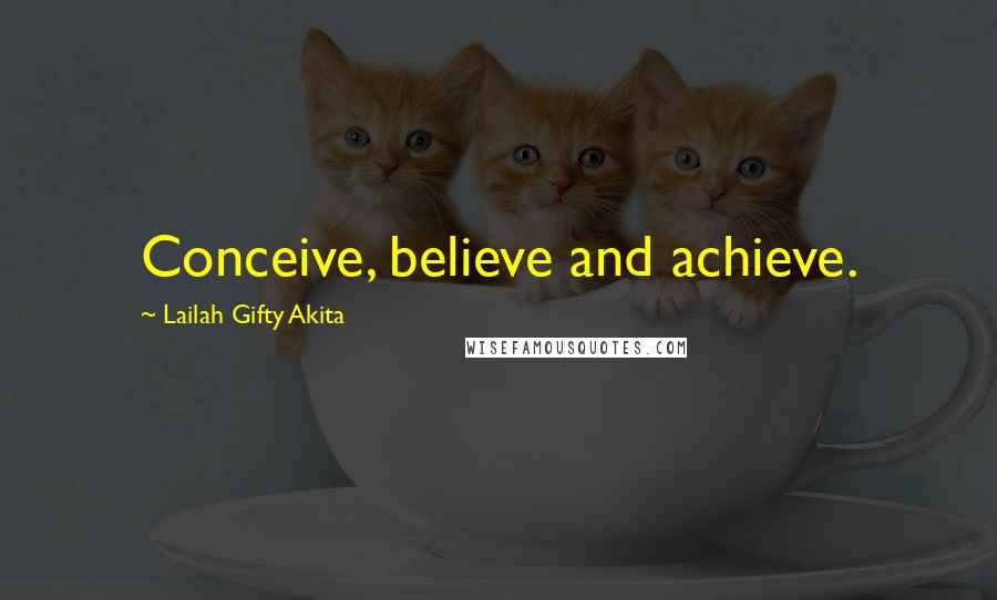 Lailah Gifty Akita Quotes: Conceive, believe and achieve.