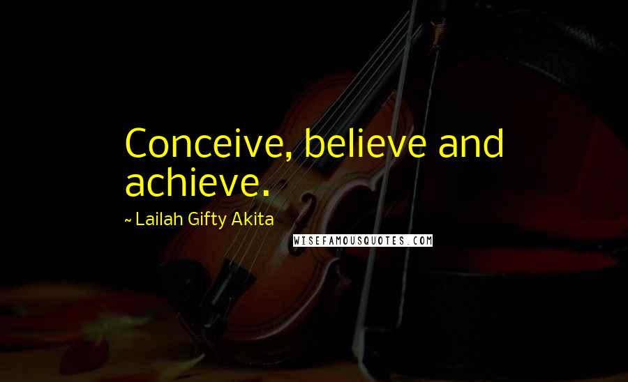 Lailah Gifty Akita Quotes: Conceive, believe and achieve.