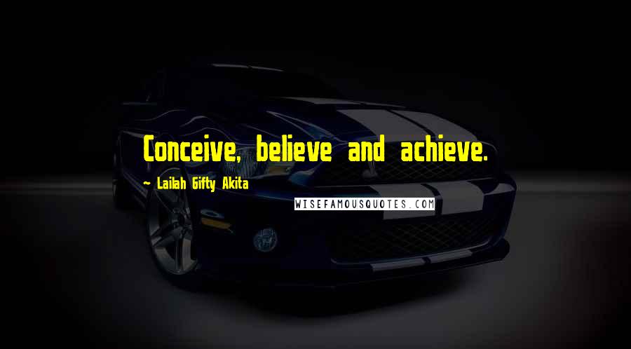 Lailah Gifty Akita Quotes: Conceive, believe and achieve.