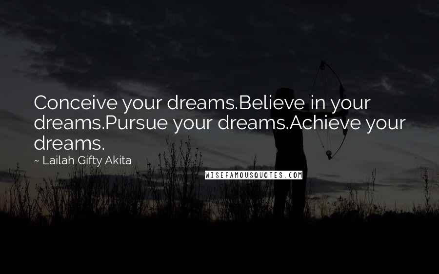 Lailah Gifty Akita Quotes: Conceive your dreams.Believe in your dreams.Pursue your dreams.Achieve your dreams.