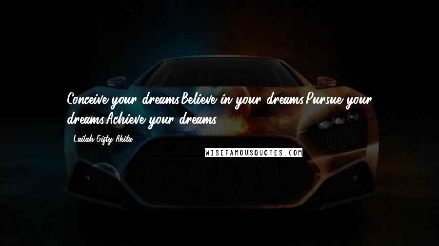 Lailah Gifty Akita Quotes: Conceive your dreams.Believe in your dreams.Pursue your dreams.Achieve your dreams.