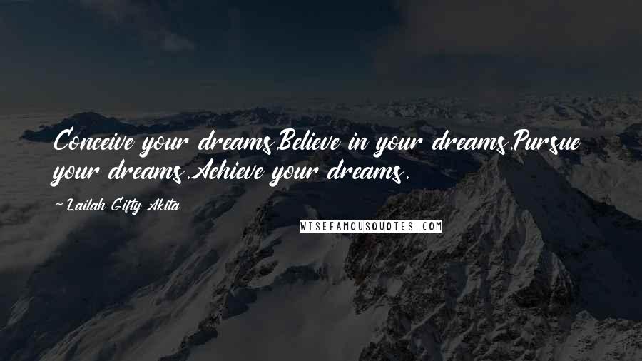 Lailah Gifty Akita Quotes: Conceive your dreams.Believe in your dreams.Pursue your dreams.Achieve your dreams.